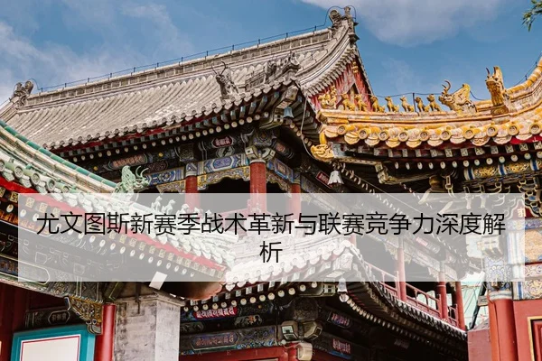尤文图斯新赛季战术革新与联赛竞争力深度解析